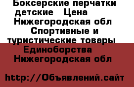 Боксерские перчатки детские › Цена ­ 600 - Нижегородская обл. Спортивные и туристические товары » Единоборства   . Нижегородская обл.